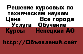 Решение курсовых по техническим наукам › Цена ­ 100 - Все города Услуги » Обучение. Курсы   . Ненецкий АО